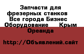 Запчасти для фрезерных станков. - Все города Бизнес » Оборудование   . Крым,Ореанда